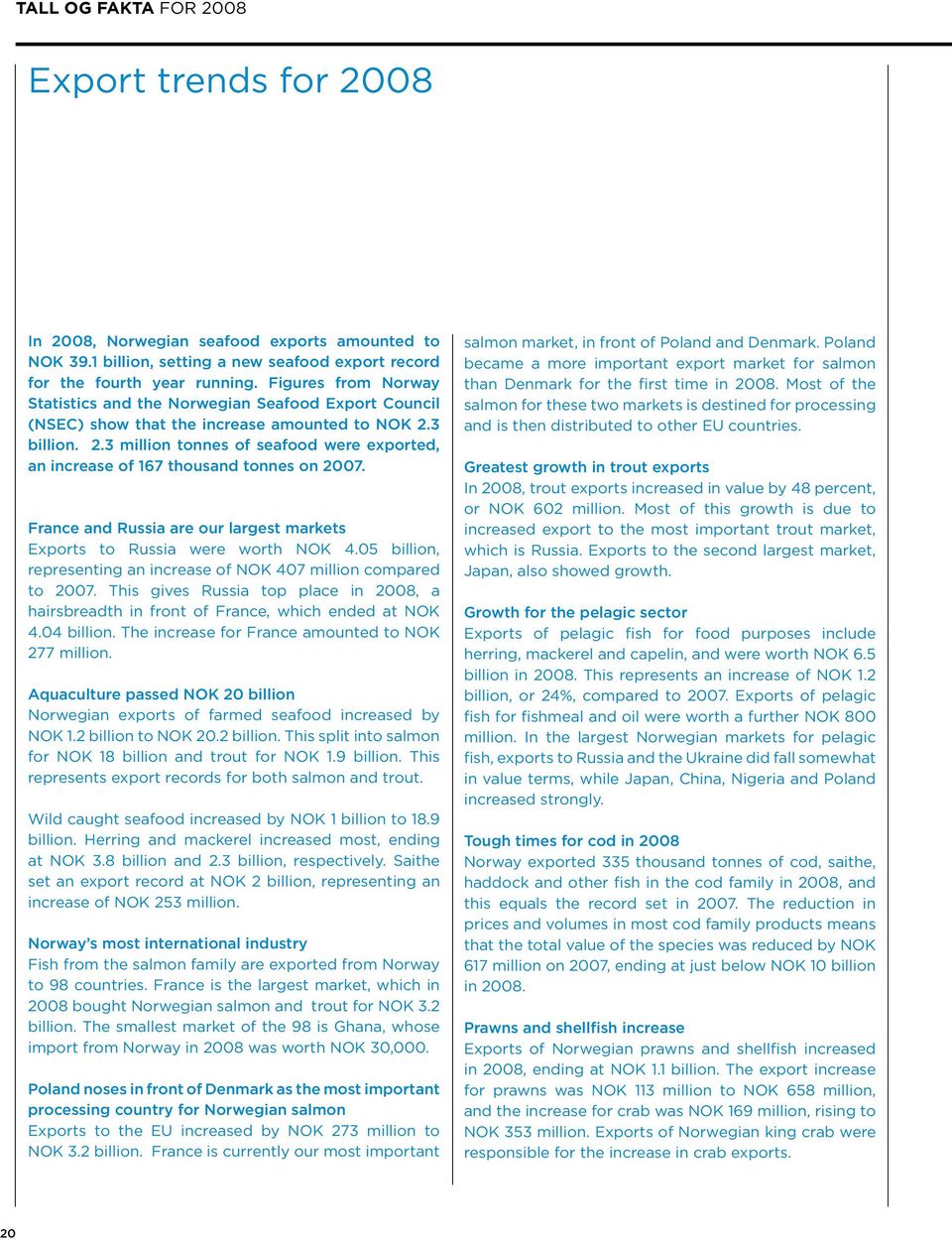 3 billion. 2.3 million tonnes of seafood were exported, an increase of 167 thousand tonnes on 27. France and Russia are our largest markets Exports to Russia were worth NOK 4.