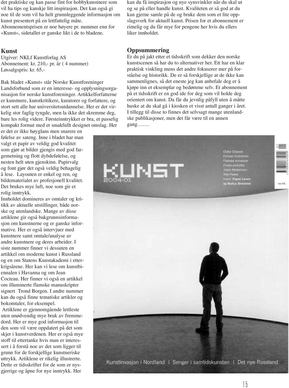 nummer enn for «Kunst», sidetallet er ganske likt i de to bladene. kan du få inspirasjon og nye synsvinkler når du skal ut og se på eller handle kunst.