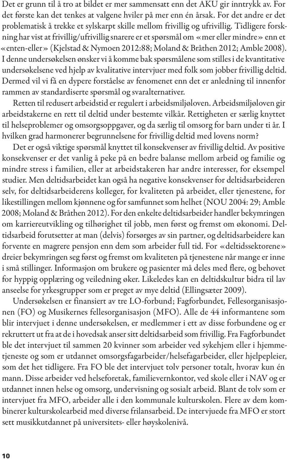 Tidligere forskning har vist at frivillig/ufrivillig snarere er et spørsmål om «mer eller mindre» enn et «enten-eller» (Kjelstad & Nymoen 2012:88; Moland & Bråthen 2012; Amble 2008).