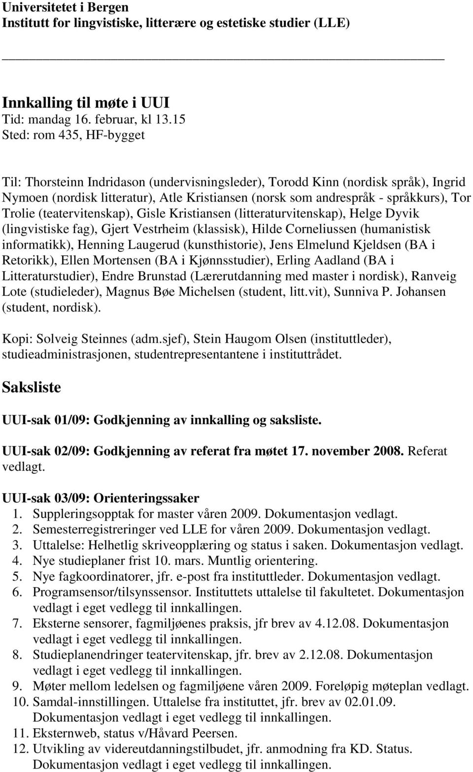 Trolie (teatervitenskap), Gisle Kristiansen (litteraturvitenskap), Helge Dyvik (lingvistiske fag), Gjert Vestrheim (klassisk), Hilde Corneliussen (humanistisk informatikk), Henning Laugerud