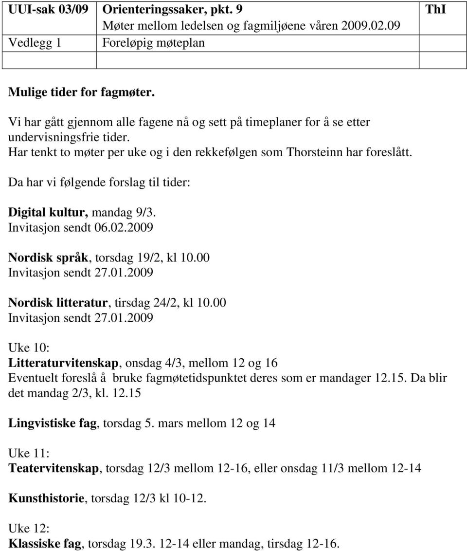 Da har vi følgende forslag til tider: Digital kultur, mandag 9/3. Invitasjon sendt 06.02.2009 Nordisk språk, torsdag 19/2, kl 10.00 Invitasjon sendt 27.01.2009 Nordisk litteratur, tirsdag 24/2, kl 10.