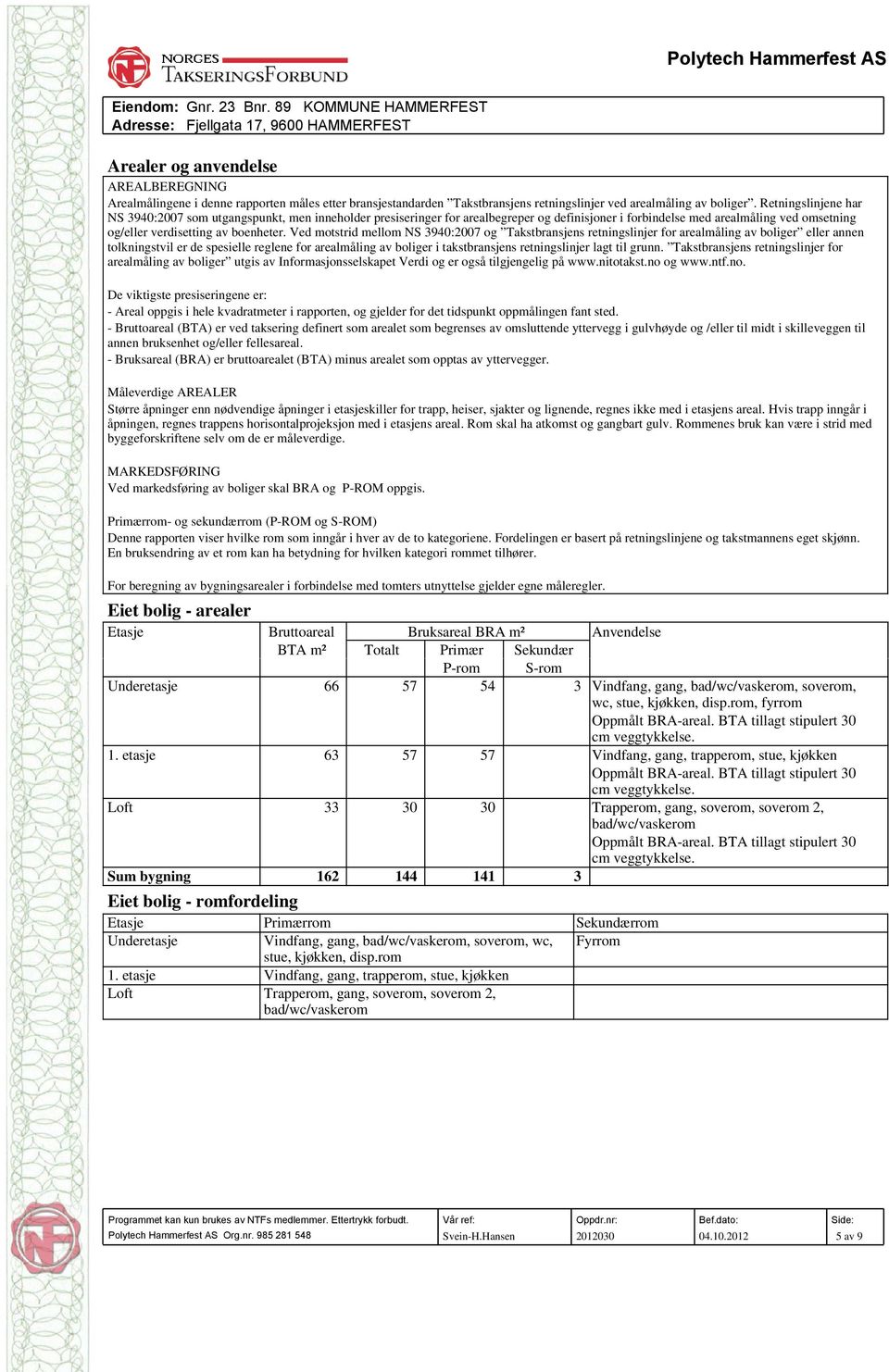 Ved motstrid mellom NS 3940:2007 og Takstbransjens retningslinjer for arealmåling av boliger eller annen tolkningstvil er de spesielle reglene for arealmåling av boliger i takstbransjens