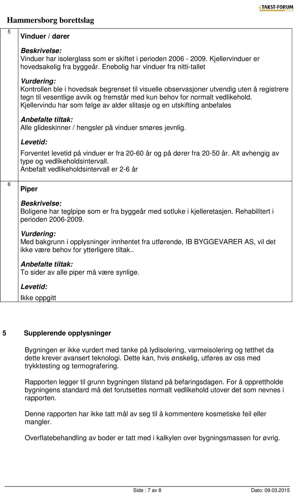 vedlikehold. Kjellervindu har som følge av alder slitasje og en utskifting anbefales Alle glideskinner / hengsler på vinduer smøres jevnlig.