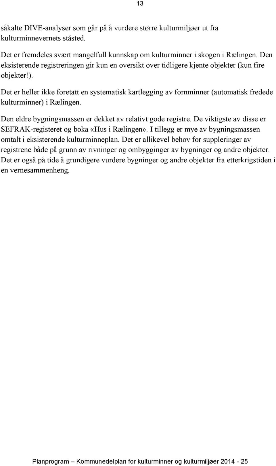 Det er heller ikke foretatt en systematisk kartlegging av fornminner (automatisk fredede kulturminner) i Rælingen. Den eldre bygningsmassen er dekket av relativt gode registre.