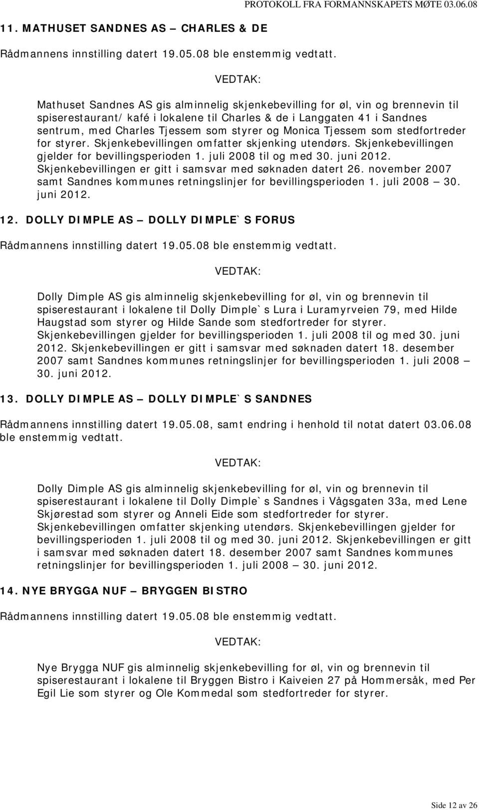 og Monica Tjessem som stedfortreder for styrer. Skjenkebevillingen omfatter skjenking utendørs. Skjenkebevillingen gjelder for bevillingsperioden 1. juli 2008 til og med 30. juni 2012.