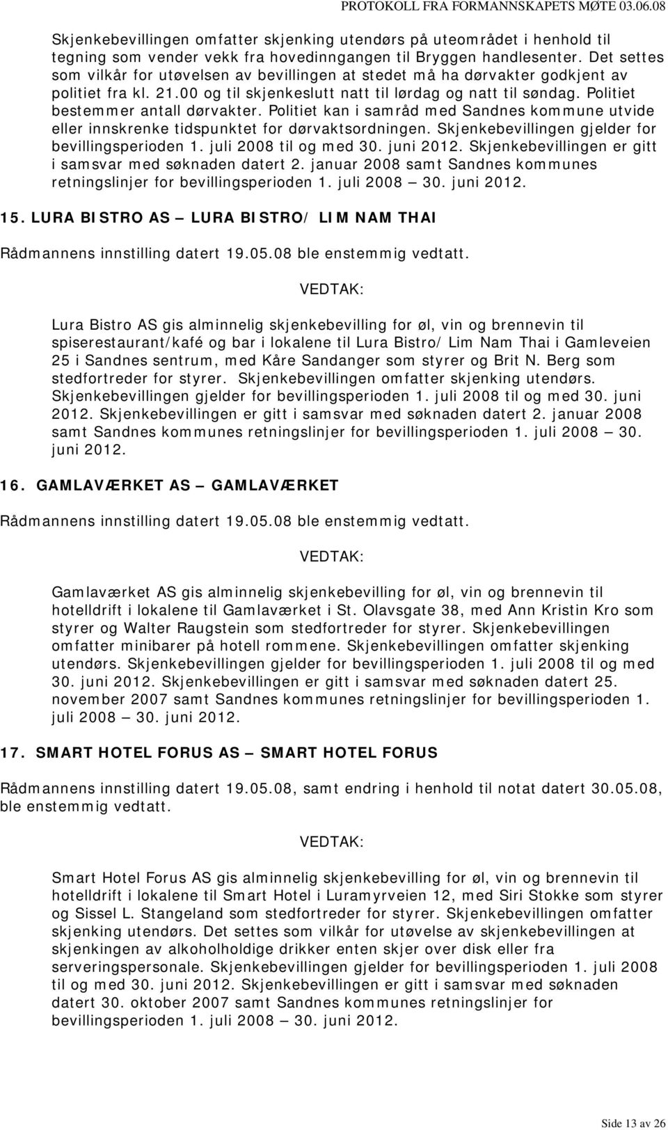 Politiet bestemmer antall dørvakter. Politiet kan i samråd med Sandnes kommune utvide eller innskrenke tidspunktet for dørvaktsordningen. Skjenkebevillingen gjelder for bevillingsperioden 1.