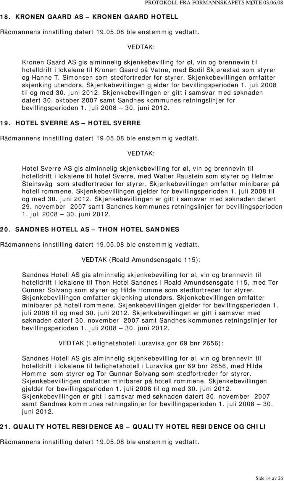 Simonsen som stedfortreder for styrer. Skjenkebevillingen omfatter skjenking utendørs. Skjenkebevillingen gjelder for bevillingsperioden 1. juli 2008 til og med 30. juni 2012.