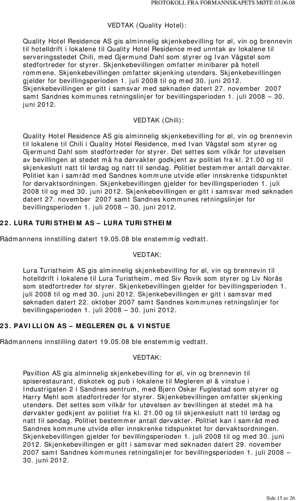 Skjenkebevillingen omfatter skjenking utendørs. Skjenkebevillingen gjelder for bevillingsperioden 1. juli 2008 til og med 30. juni 2012. Skjenkebevillingen er gitt i samsvar med søknaden datert 27.