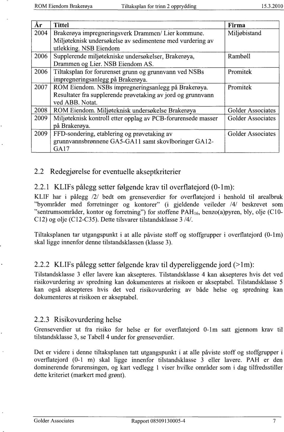 Dette tilsvarer tilstandsklasse 3 /4/. Tiltaksplanen tar utgangspunkt i at alle påviste stoff og stoffgrupper i overflatejord (0-1m) skal ligge innenfor denne tilstandsklassen (klasse 3). 2.