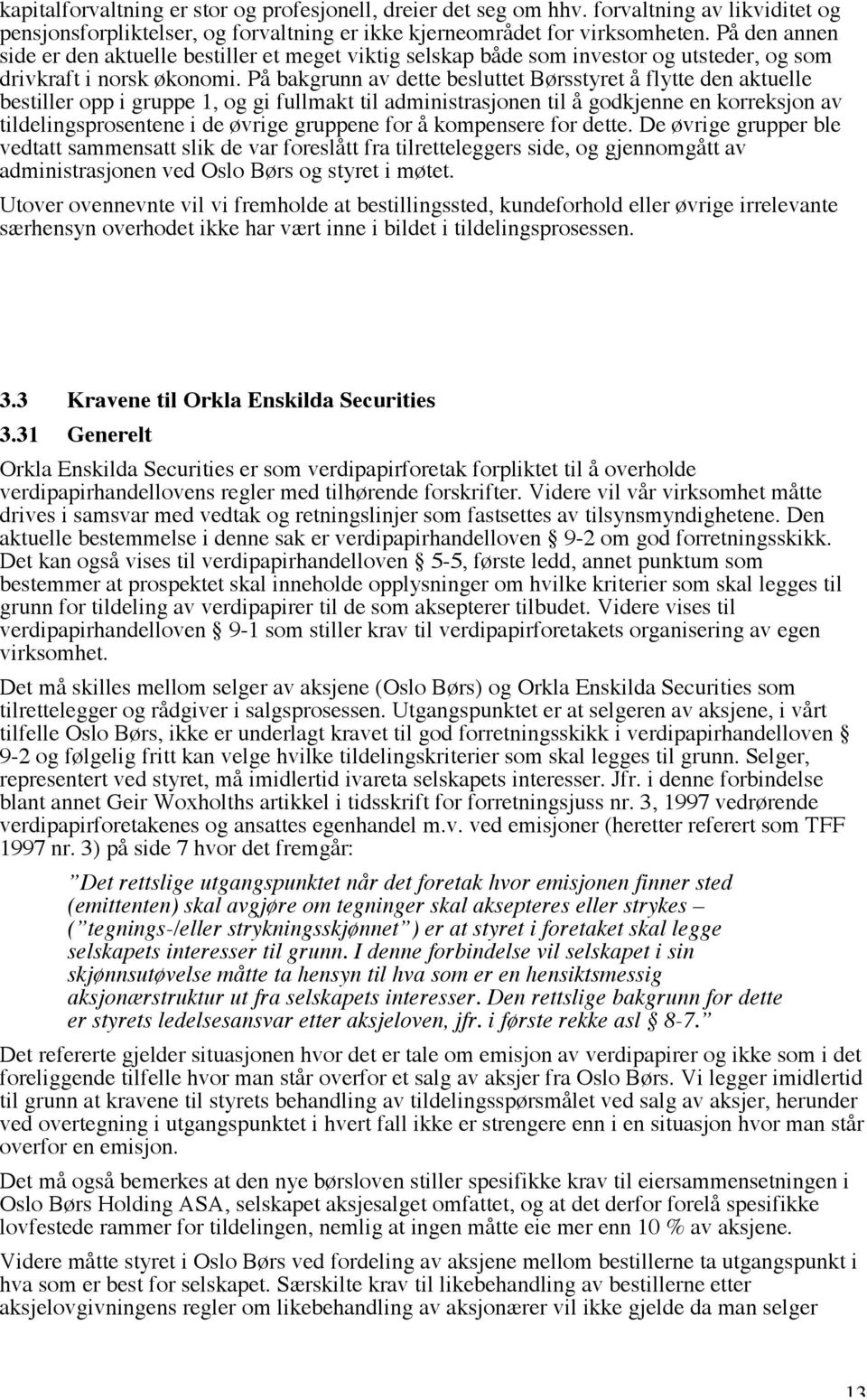 På bakgrunn av dette besluttet Børsstyret å flytte den aktuelle bestiller opp i gruppe 1, og gi fullmakt til administrasjonen til å godkjenne en korreksjon av tildelingsprosentene i de øvrige