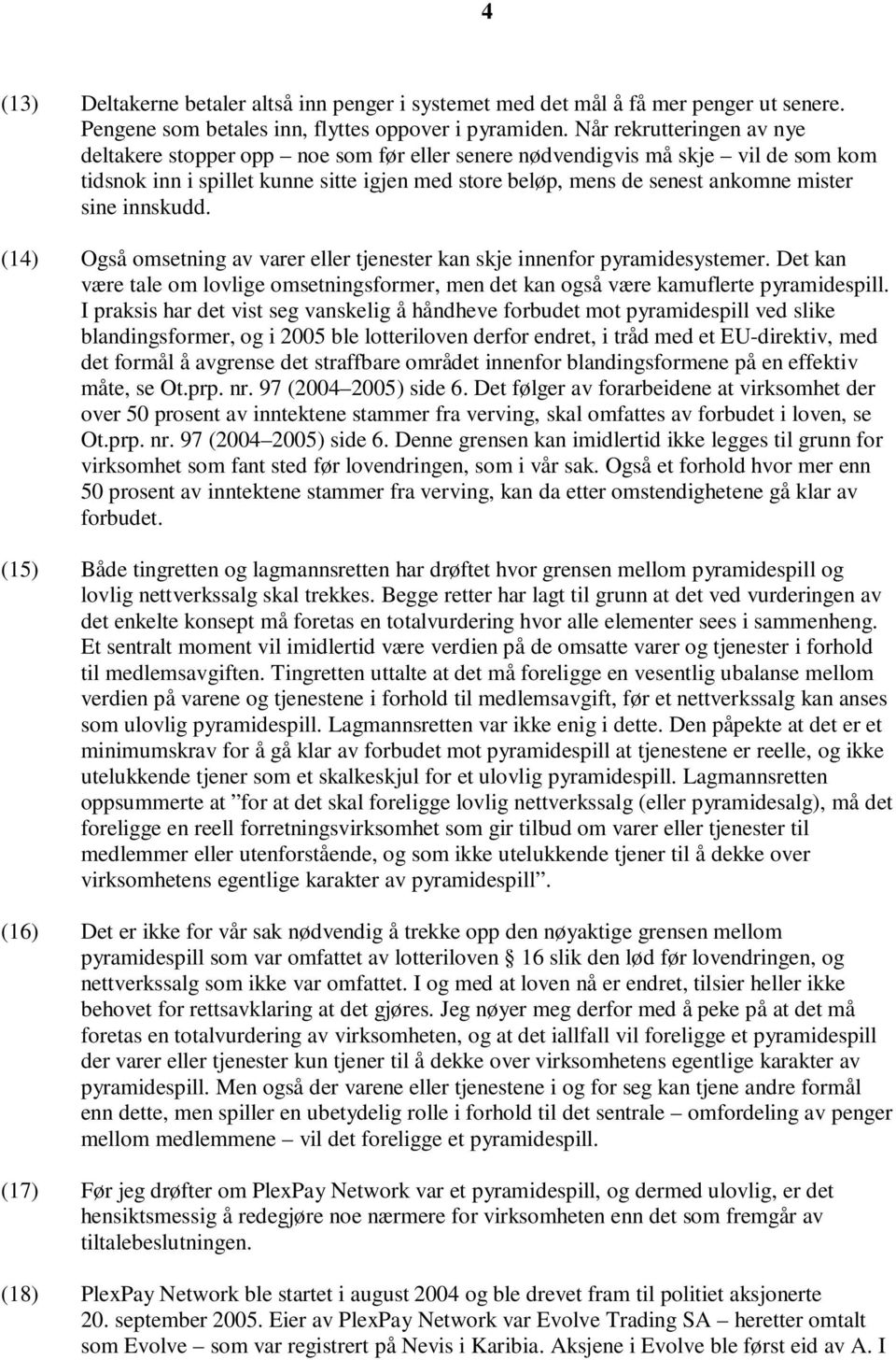 sine innskudd. (14) Også omsetning av varer eller tjenester kan skje innenfor pyramidesystemer. Det kan være tale om lovlige omsetningsformer, men det kan også være kamuflerte pyramidespill.