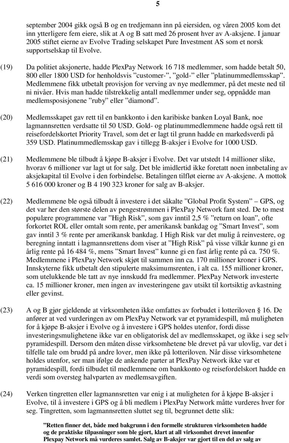 (19) Da politiet aksjonerte, hadde PlexPay Network 16 718 medlemmer, som hadde betalt 50, 800 eller 1800 USD for henholdsvis customer-, gold- eller platinummedlemsskap.