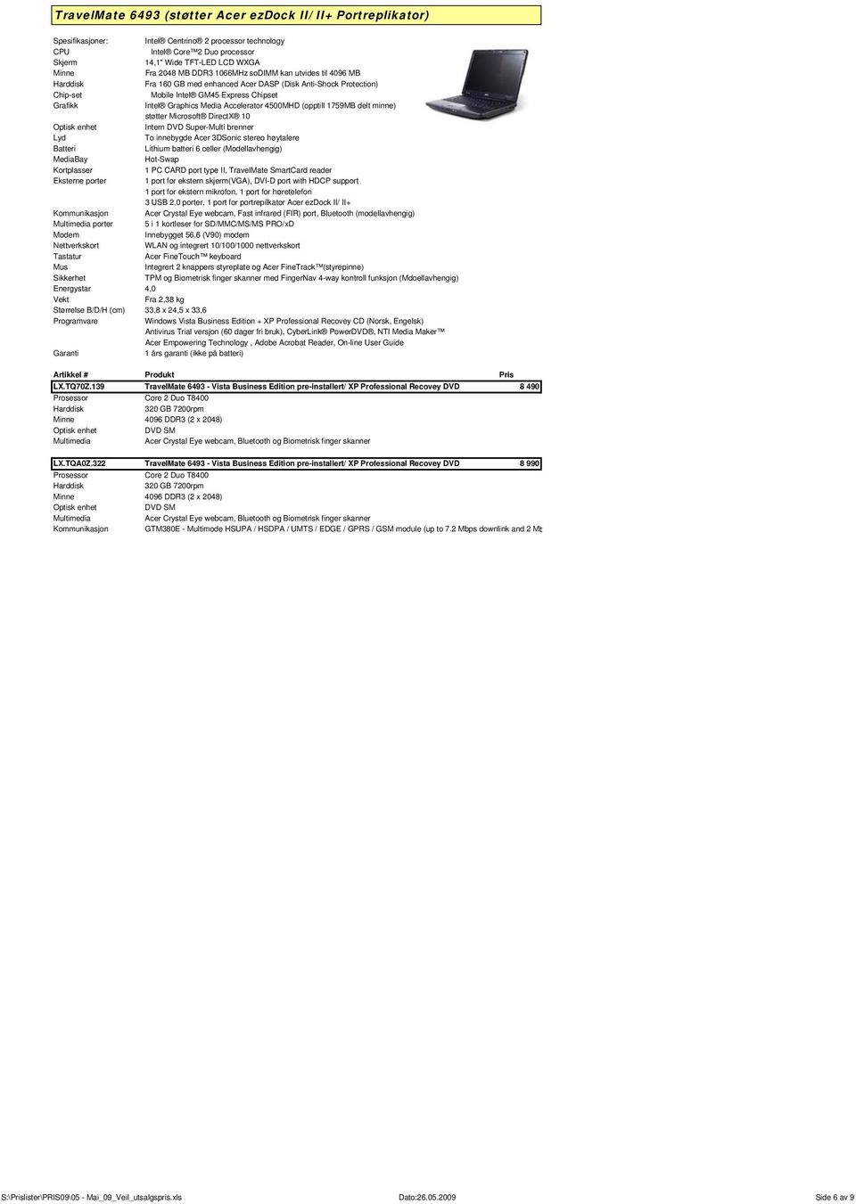 støtter Microsoft DirectX 10 Intern DVD Super-Multi brenner Lyd Lithium batteri 6 celler (Modellavhengig) MediaBay Hot-Swap 1 PC CARD port type II, TravelMate SmartCard reader Eksterne porter 1 port