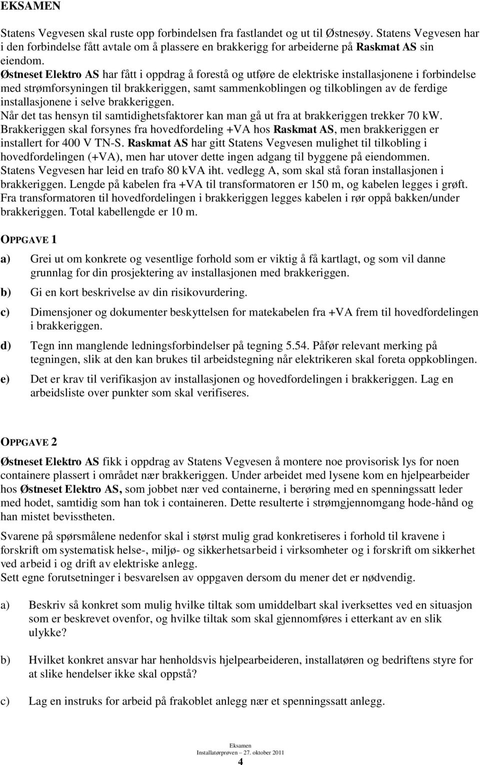 Østneset Elektro AS har fått i oppdrag å forestå og utføre de elektriske installasjonene i forbindelse med strømforsyningen til brakkeriggen, samt sammenkoblingen og tilkoblingen av de ferdige