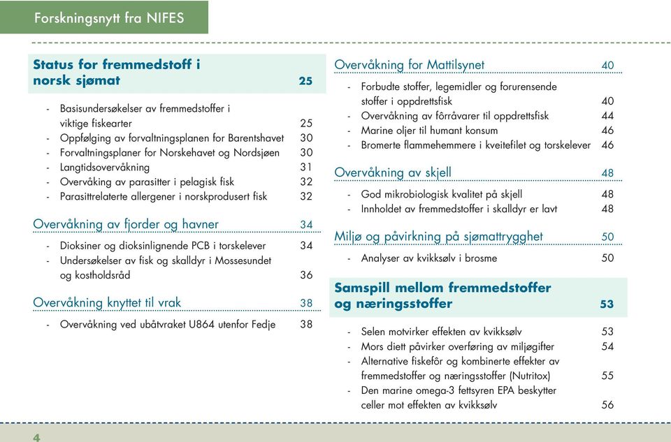 fjorder og havner 34 - Dioksiner og dioksinlignende PCB i torskelever 34 - Undersøkelser av fisk og skalldyr i Mossesundet og kostholdsråd 36 Overvåkning knyttet til vrak 38 - Overvåkning ved