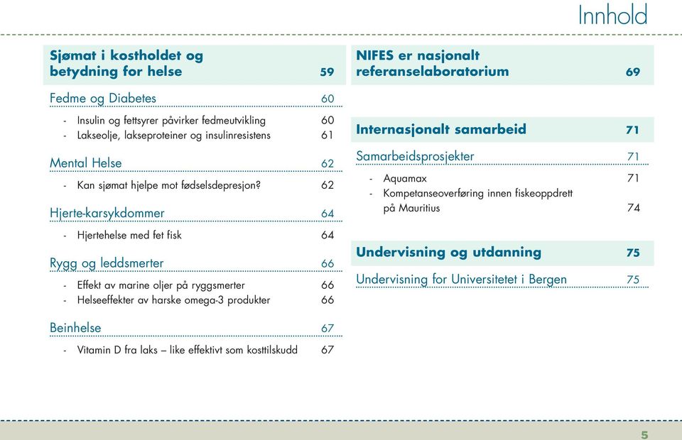 62 Hjerte-karsykdommer 64 - Hjertehelse med fet fisk 64 Rygg og leddsmerter 66 - Effekt av marine oljer på ryggsmerter 66 - Helseeffekter av harske omega-3 produkter 66