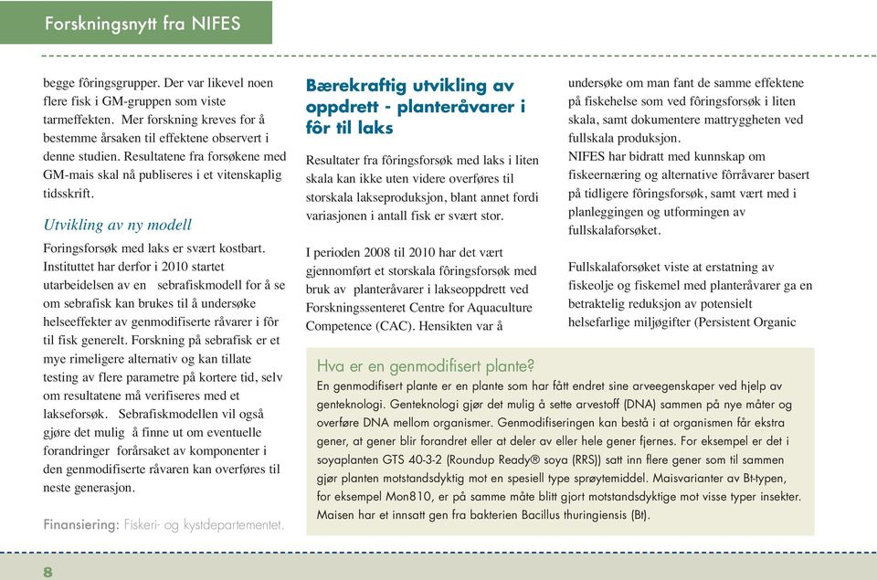 Instituttet har derfor i 2010 startet utarbeidelsen av en sebrafiskmodell for å se om sebrafisk kan brukes til å undersøke helseeffekter av genmodifiserte råvarer i fôr til fisk generelt.