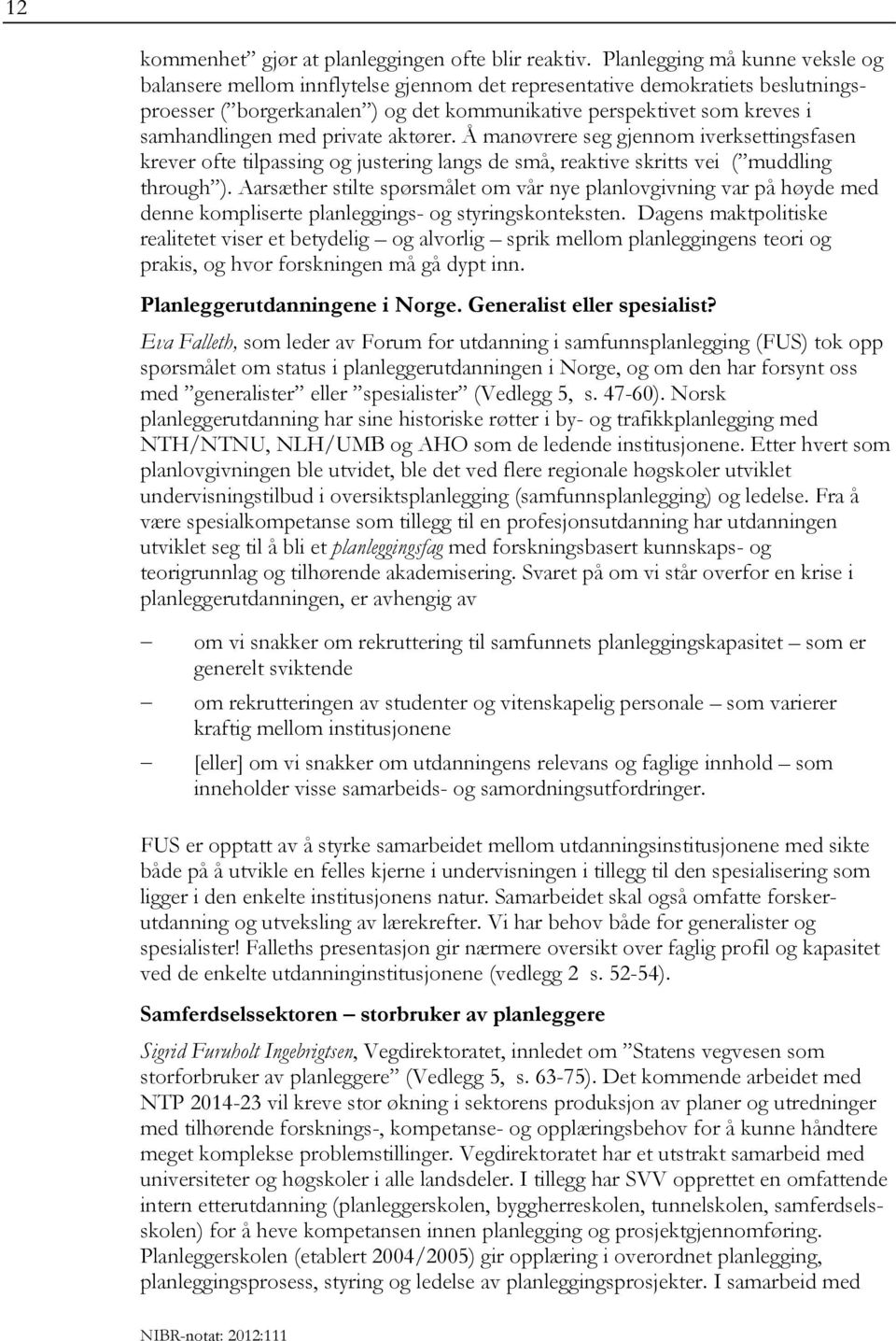 med private aktører. Å manøvrere seg gjennom iverksettingsfasen krever ofte tilpassing og justering langs de små, reaktive skritts vei ( muddling through ).