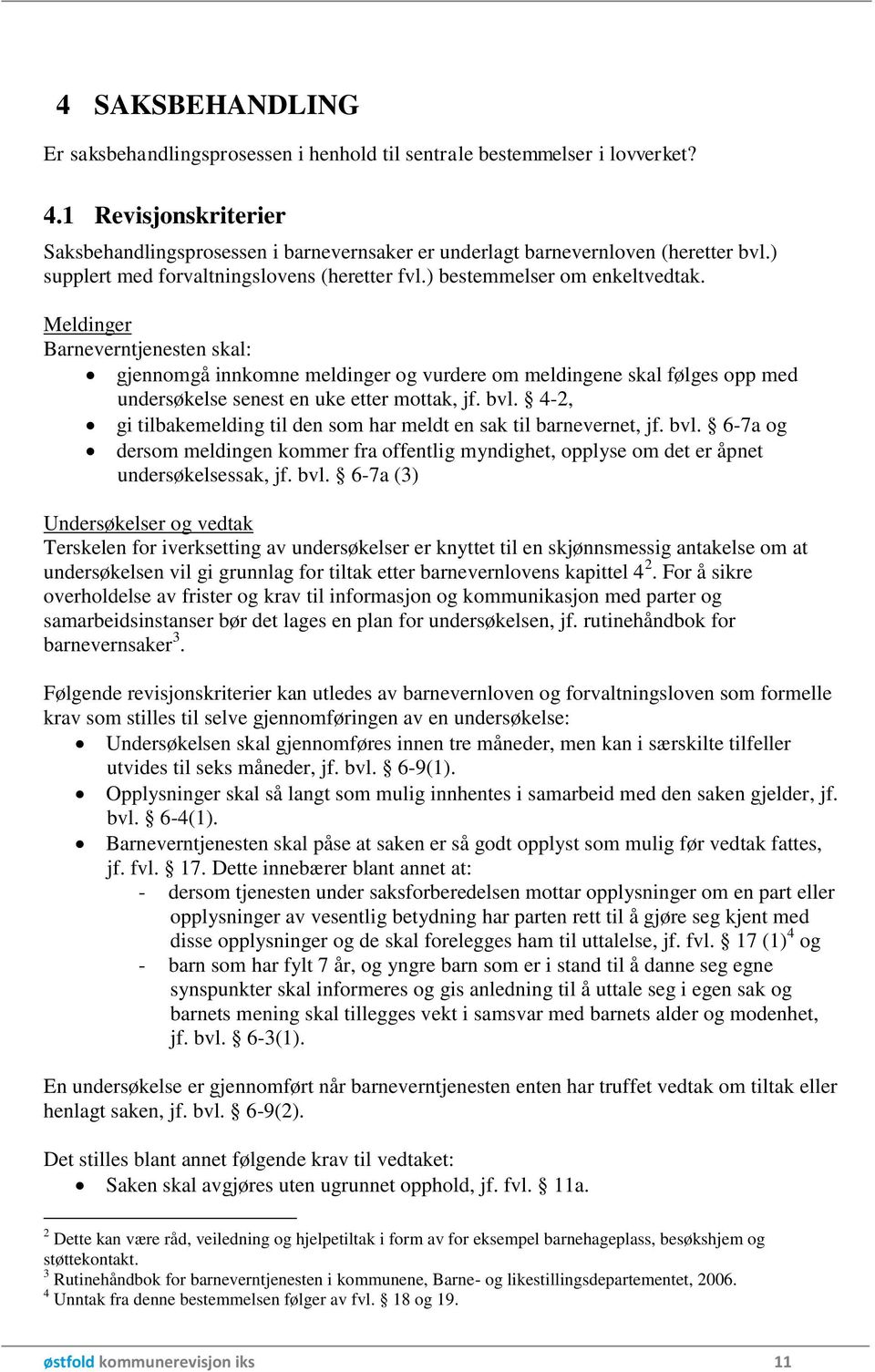 Meldinger Barneverntjenesten skal: gjennomgå innkomne meldinger og vurdere om meldingene skal følges opp med undersøkelse senest en uke etter mottak, jf. bvl.