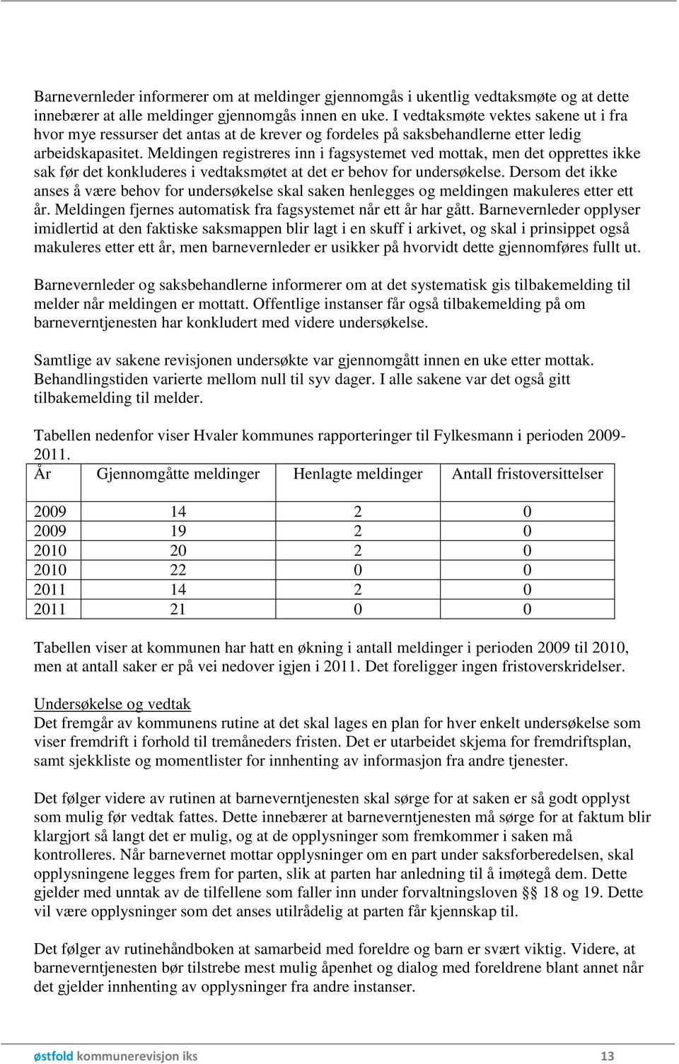 Meldingen registreres inn i fagsystemet ved mottak, men det opprettes ikke sak før det konkluderes i vedtaksmøtet at det er behov for undersøkelse.