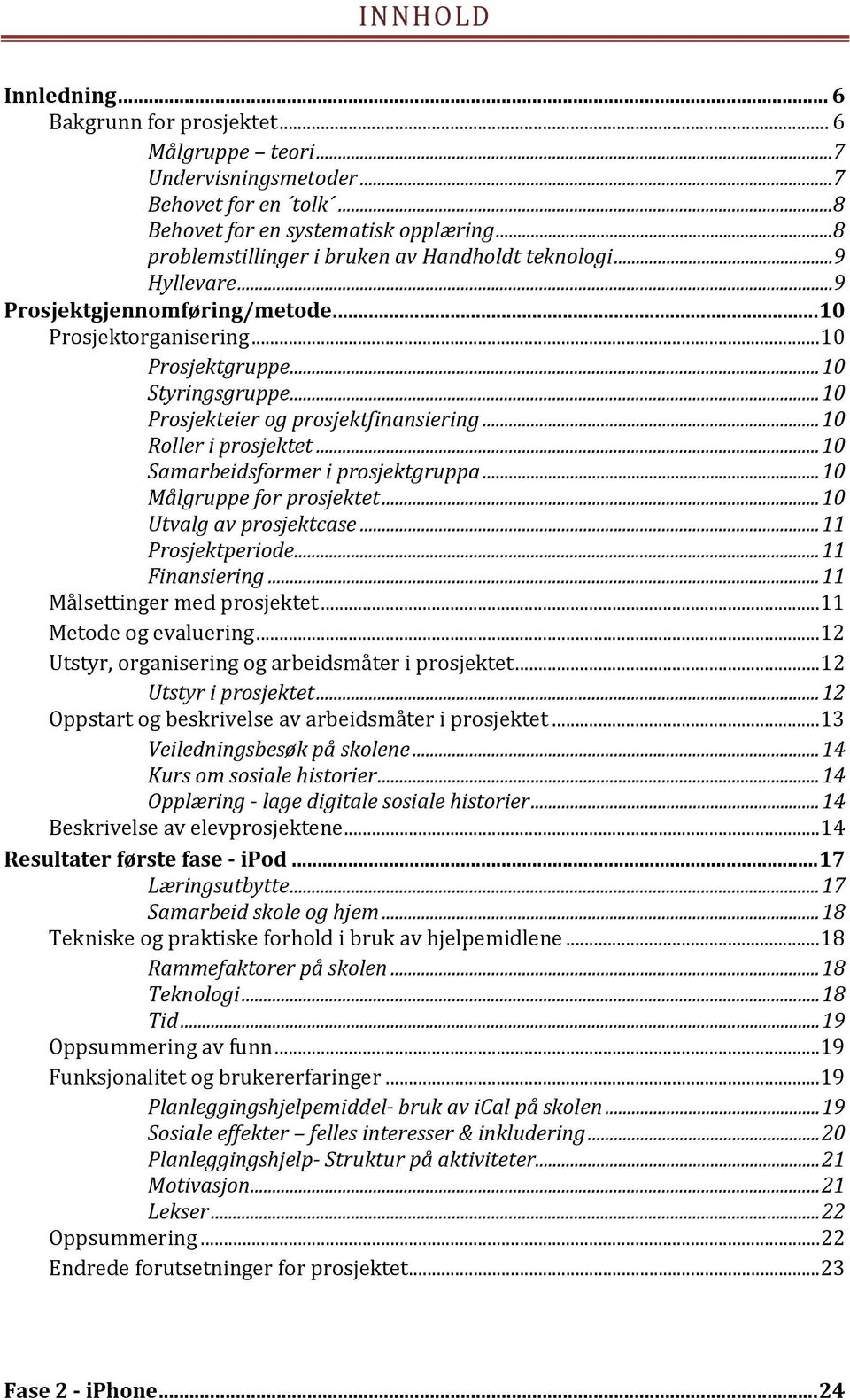 .. 10 Prosjekteier og prosjektfinansiering... 10 Roller i prosjektet... 10 Samarbeidsformer i prosjektgruppa... 10 Målgruppe for prosjektet... 10 Utvalg av prosjektcase... 11 Prosjektperiode.