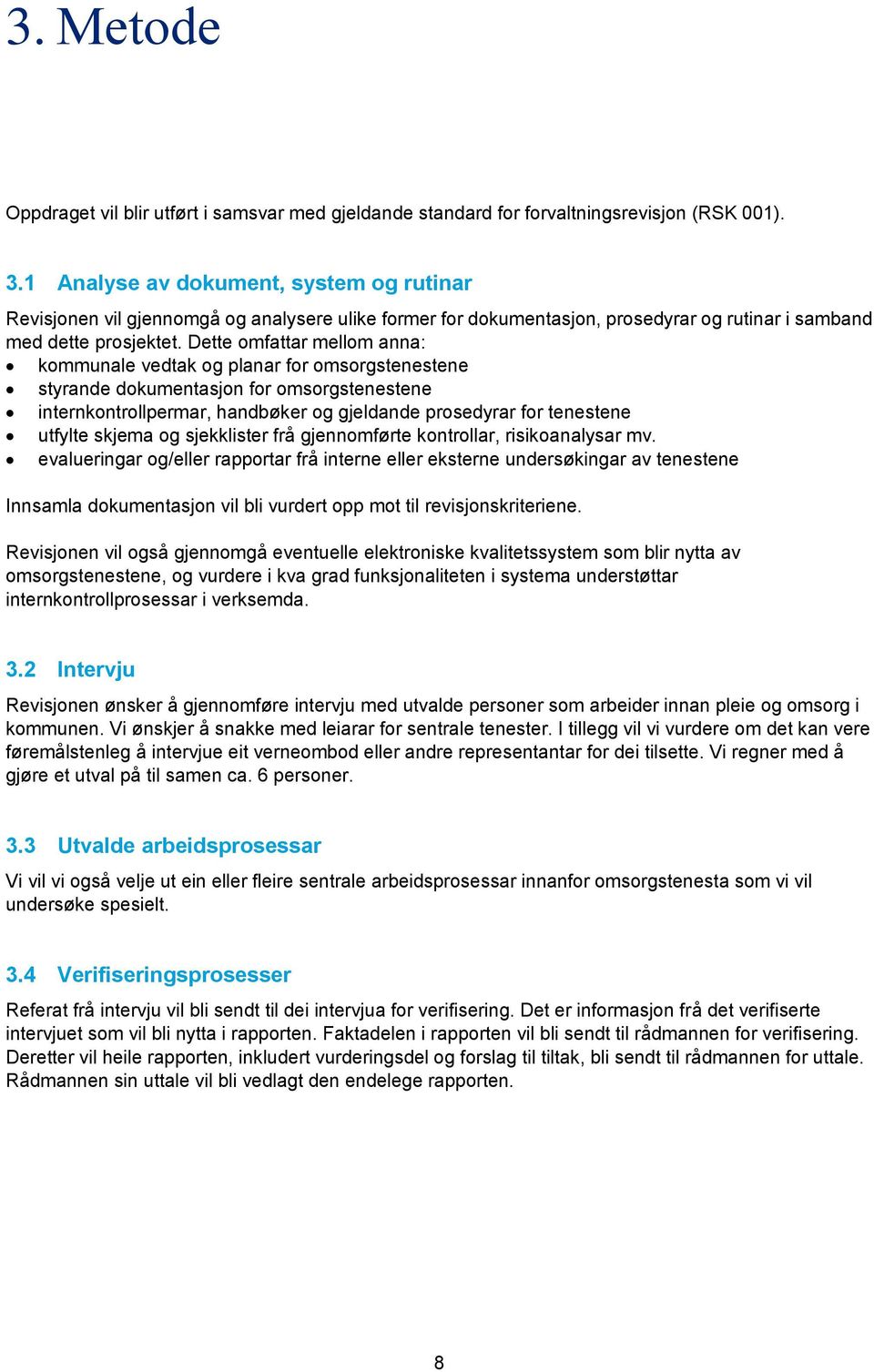 Dette omfattar mellom anna: kommunale vedtak og planar for omsorgstenestene styrande dokumentasjon for omsorgstenestene internkontrollpermar, handbøker og gjeldande prosedyrar for tenestene utfylte