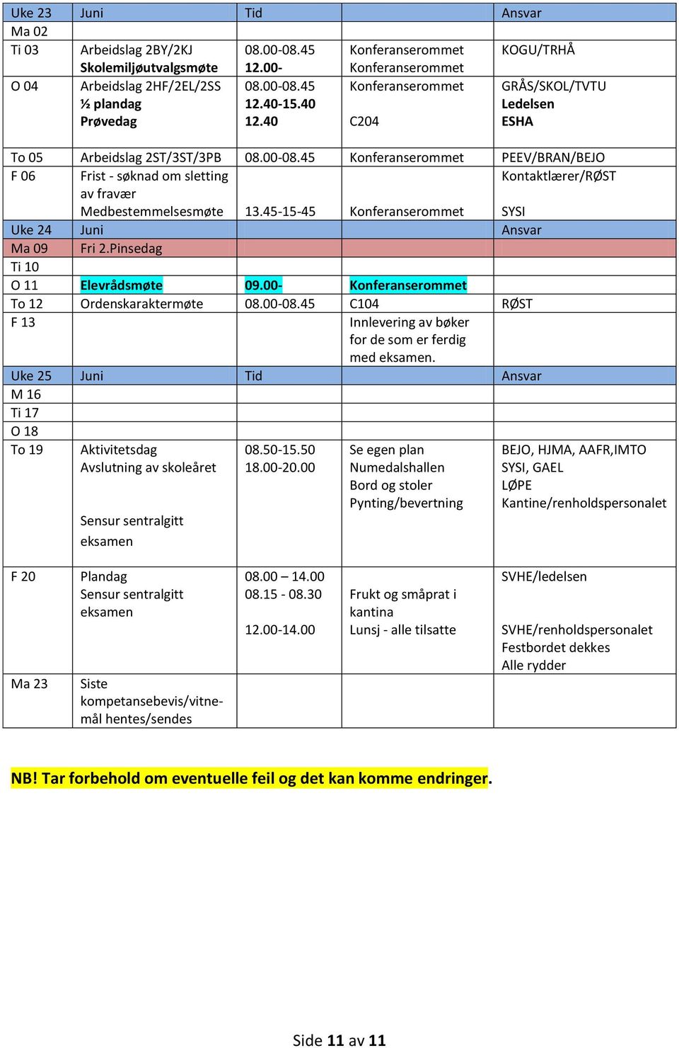 Pinsedag Ti 10 O 11 Elevrådsmøte 09.00- To 12 Ordenskaraktermøte C104 RØST F 13 Innlevering av bøker for de som er ferdig med eksamen.