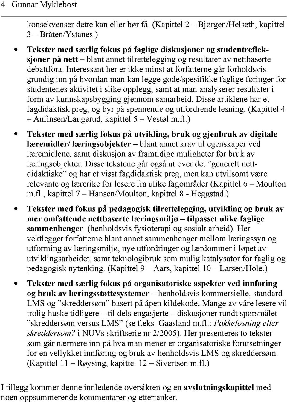 Interessant her er ikke minst at forfatterne går forholdsvis grundig inn på hvordan man kan legge gode/spesifikke faglige føringer for studentenes aktivitet i slike opplegg, samt at man analyserer