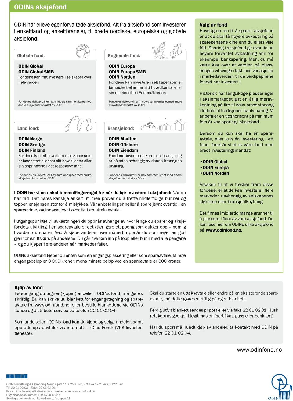 Land fond: ODIN Norge ODIN Sverige ODIN Finland Fondene kan fritt investere i selskaper som er børsnotert eller har sitt hovedkontor eller sin opprinnelse i det respektive land.