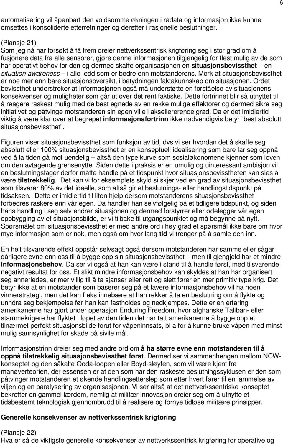 som har operativt behov for den og dermed skaffe organisasjonen en situasjonsbevissthet en situation awareness i alle ledd som er bedre enn motstanderens.