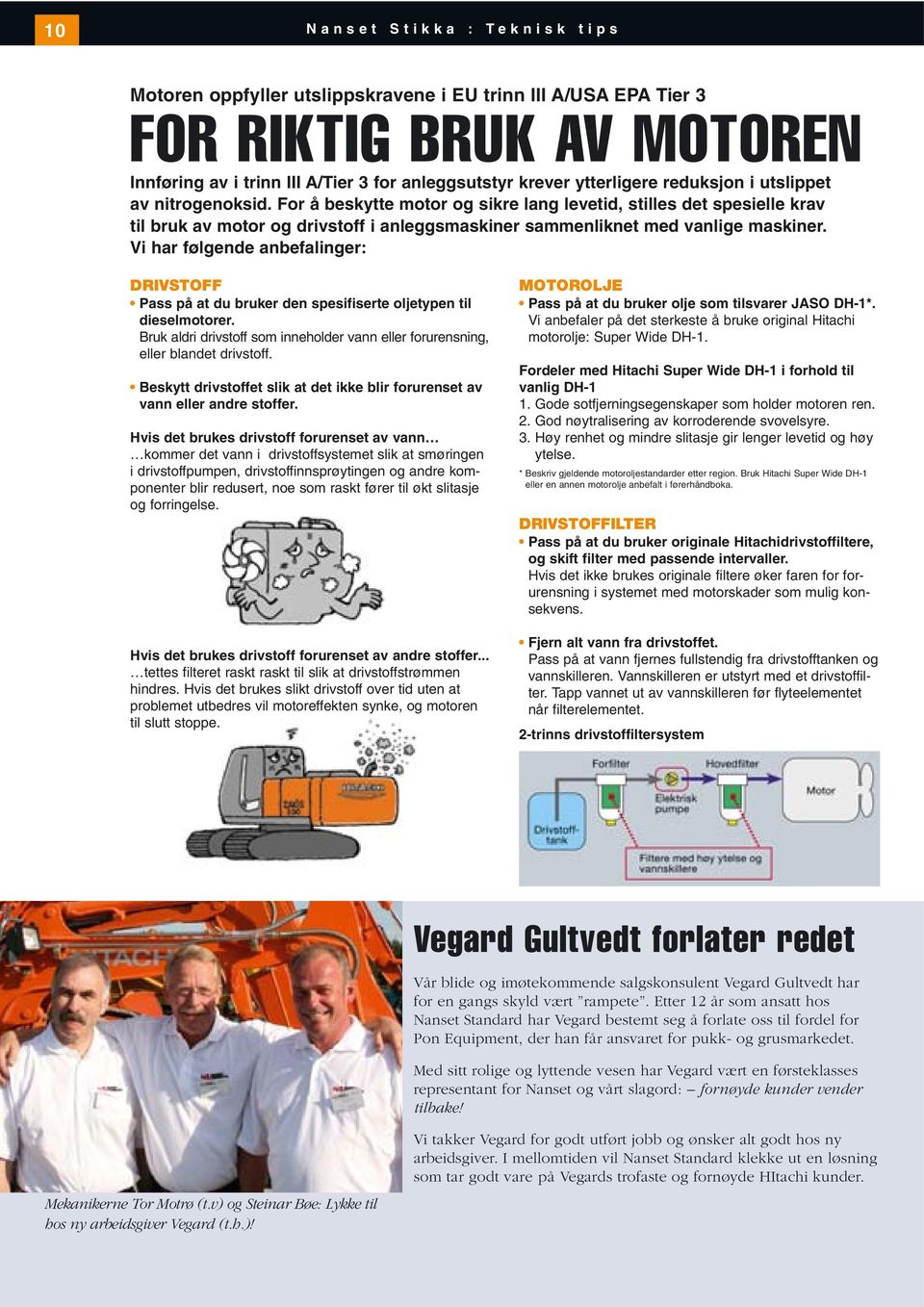 Vi har følgende anbefalinger: DRIVSTOFF Pass på at du bruker den spesifiserte oljetypen til dieselmotorer. Bruk aldri drivstoff som inneholder vann eller forurensning, eller blandet drivstoff.