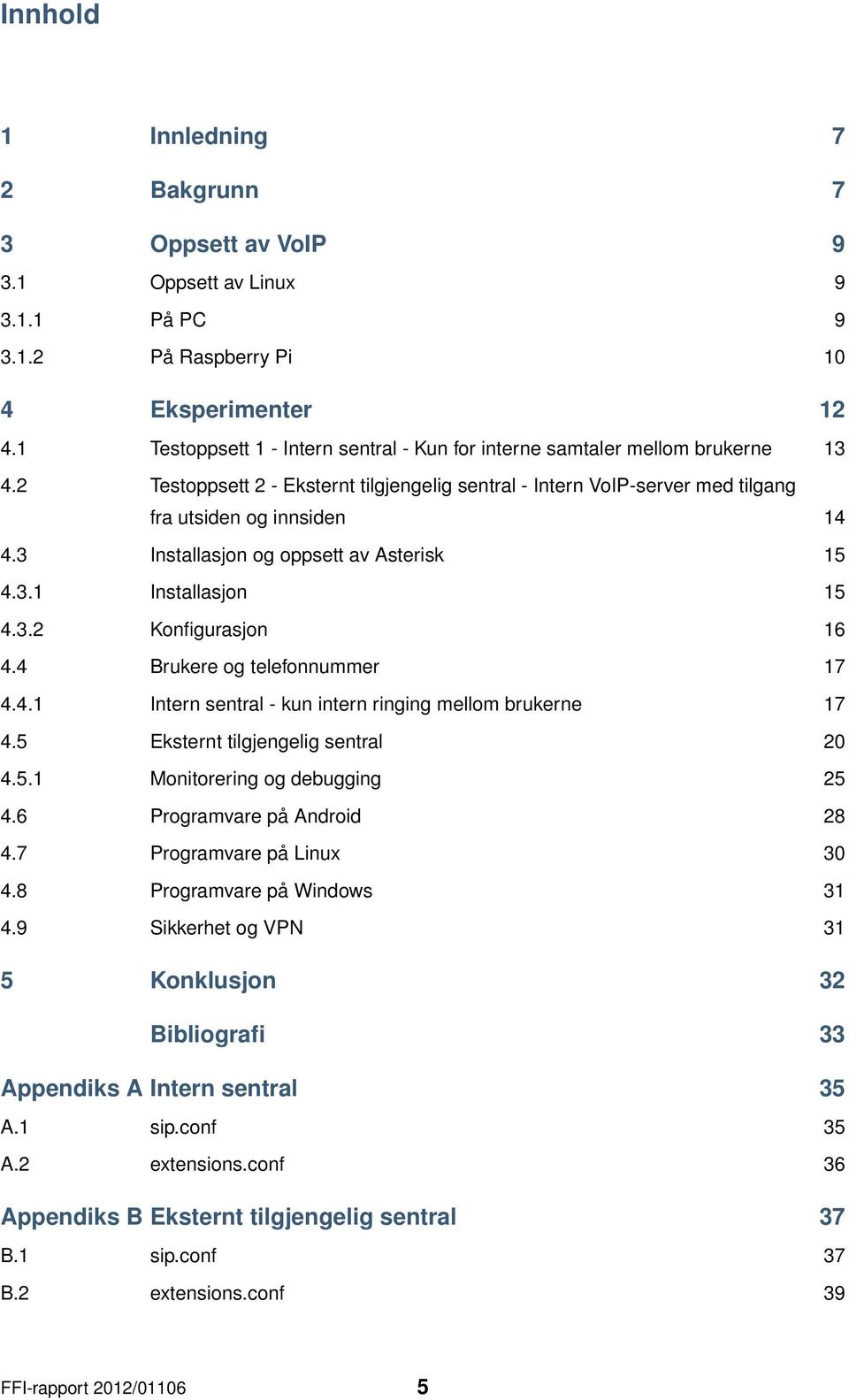 3 Installasjon og oppsett av Asterisk 15 4.3.1 Installasjon 15 4.3.2 Konfigurasjon 16 4.4 Brukere og telefonnummer 17 4.4.1 Intern sentral - kun intern ringing mellom brukerne 17 4.