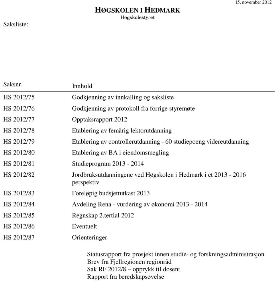 femårig lektorutdanning Etablering av controllerutdanning - 60 studiepoeng videreutdanning Etablering av BA i eiendomsmegling HS 2012/81 Studieprogram 2013-2014 HS 2012/82 Jordbruksutdanningene ved