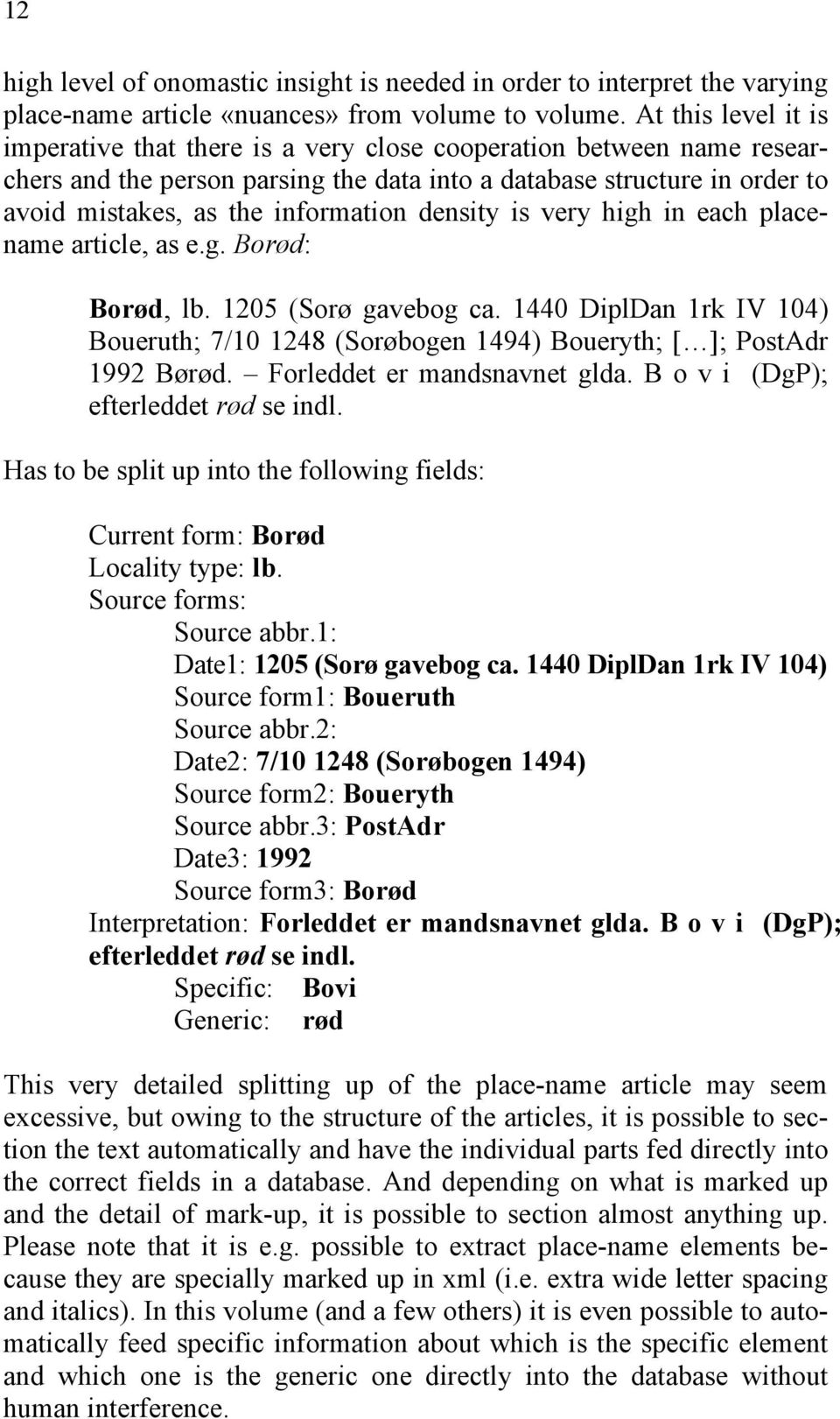 density is very high in each placename article, as e.g. Borød: Borød, lb. 1205 (Sorø gavebog ca. 1440 DiplDan 1rk IV 104) Boueruth; 7/10 1248 (Sorøbogen 1494) Boueryth; [ ]; PostAdr 1992 Børød.