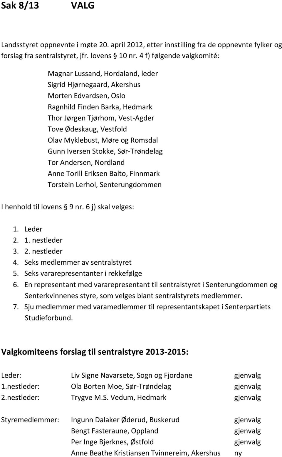 Olav Myklebust, Møre og Romsdal Gunn Iversen Stokke, Sør- Trøndelag Tor Andersen, Nordland Anne Torill Eriksen Balto, Finnmark Torstein Lerhol, Senterungdommen I henhold til lovens 9 nr.