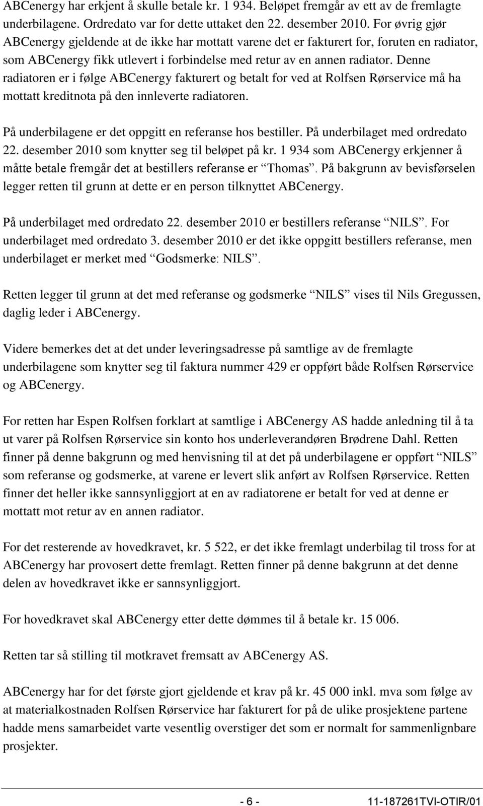 Denne radiatoren er i følge ABCenergy fakturert og betalt for ved at Rolfsen Rørservice må ha mottatt kreditnota på den innleverte radiatoren.