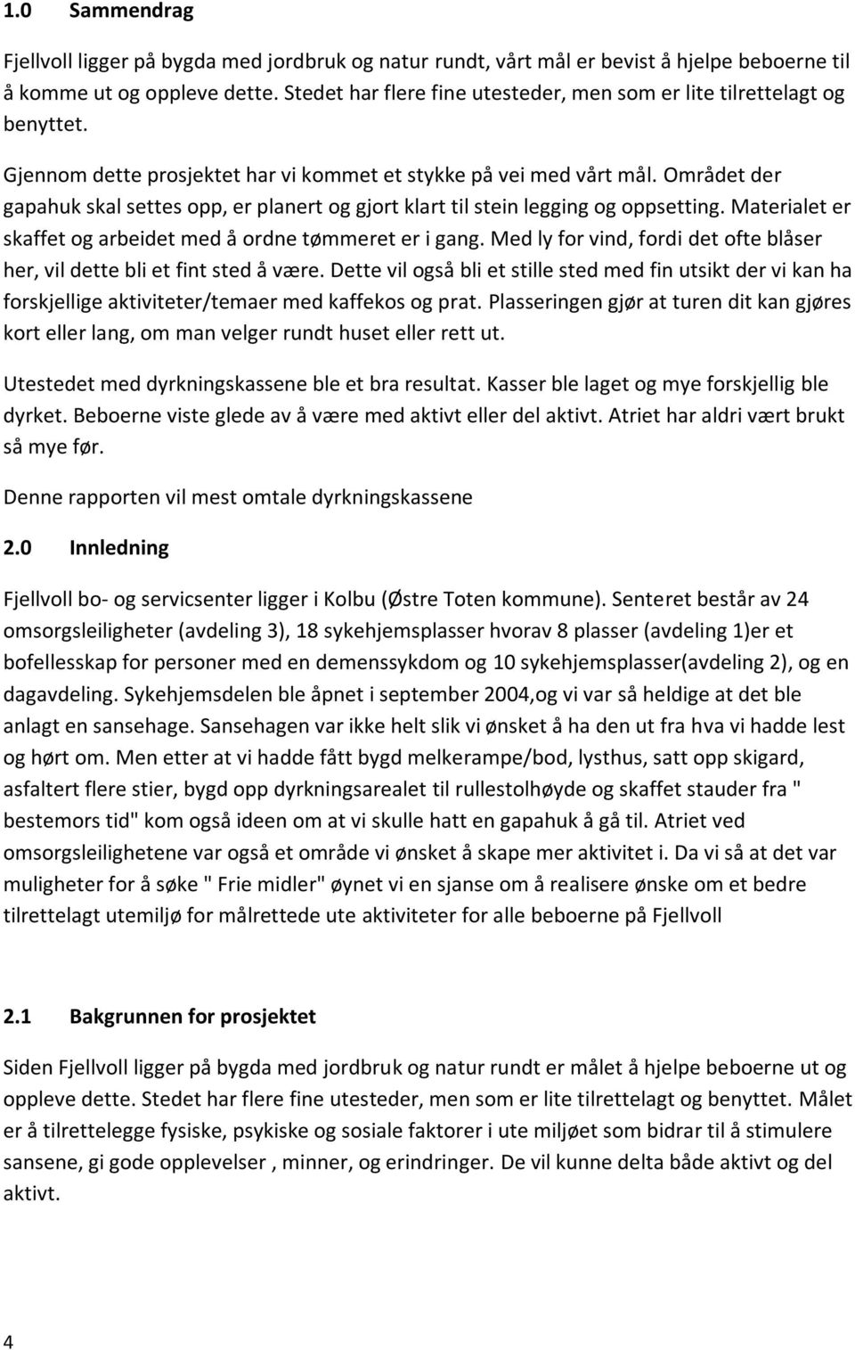 Området der gapahuk skal settes opp, er planert og gjort klart til stein legging og oppsetting. Materialet er skaffet og arbeidet med å ordne tømmeret er i gang.