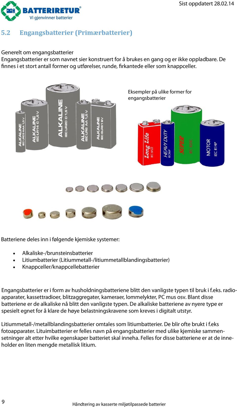 Eksempler på ulike former for engangsbatterier Batteriene deles inn i følgende kjemiske systemer: Alkaliske-/brunsteinsbatterier Litiumbatterier (Litiummetall-/litiummetallblandingsbatterier)