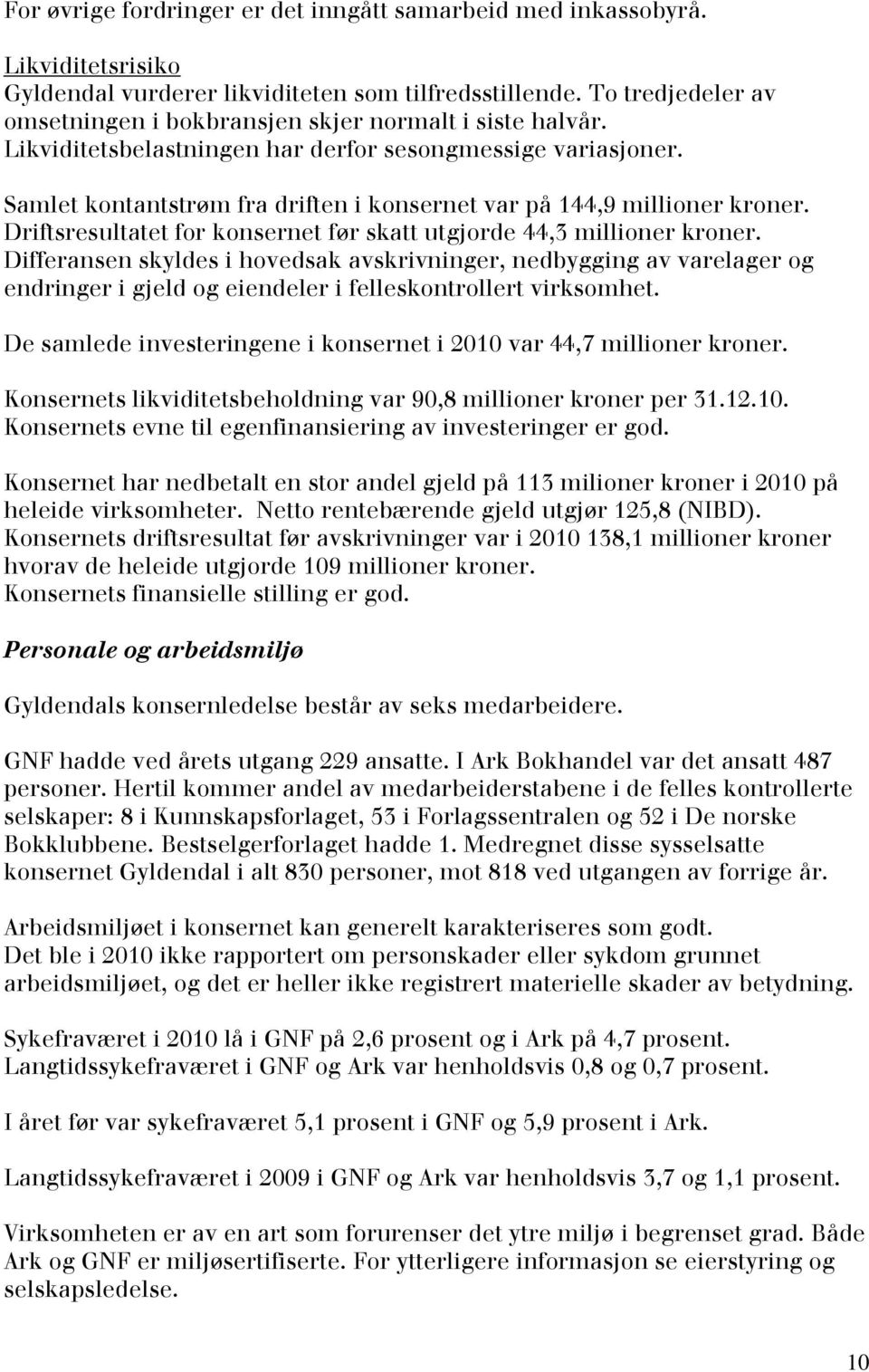 Samlet kontantstrøm fra driften i konsernet var på 144,9 millioner kroner. Driftsresultatet for konsernet før skatt utgjorde 44,3 millioner kroner.