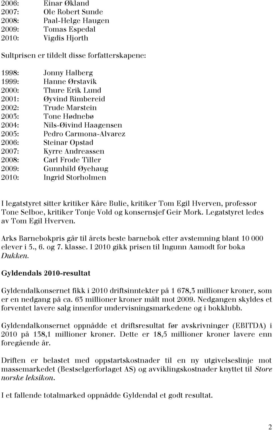 Tiller 2009: Gunnhild Øyehaug 2010: Ingrid Storholmen I legatstyret sitter kritiker Kåre Bulie, kritiker Tom Egil Hverven, professor Tone Selboe, kritiker Tonje Vold og konsernsjef Geir Mork.