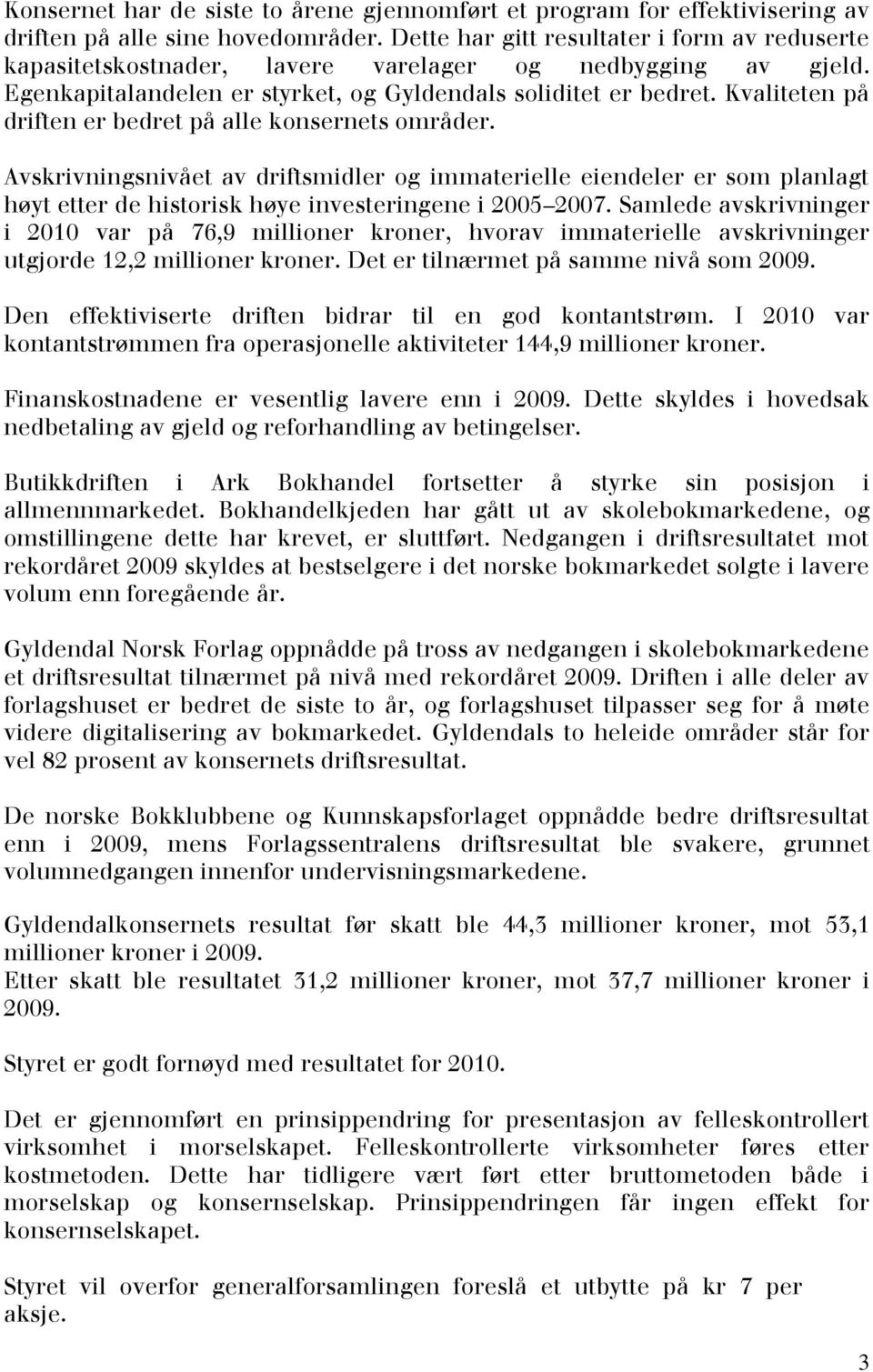 Kvaliteten på driften er bedret på alle konsernets områder. Avskrivningsnivået av driftsmidler og immaterielle eiendeler er som planlagt høyt etter de historisk høye investeringene i 2005 2007.