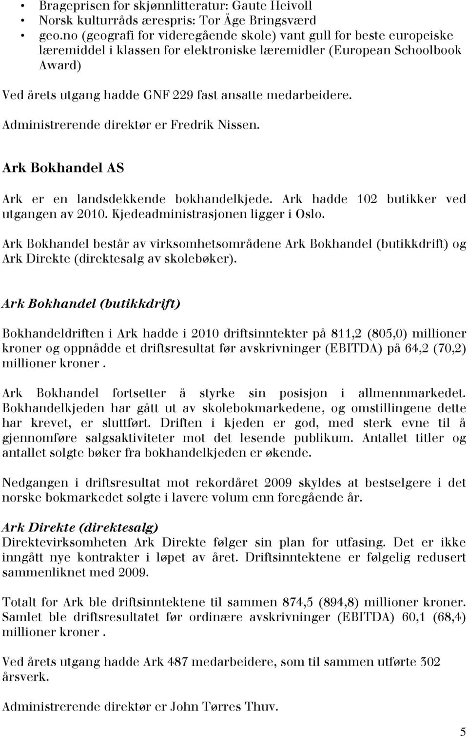 medarbeidere. Administrerende direktør er Fredrik Nissen. Ark Bokhandel AS Ark er en landsdekkende bokhandelkjede. Ark hadde 102 butikker ved utgangen av 2010. Kjedeadministrasjonen ligger i Oslo.