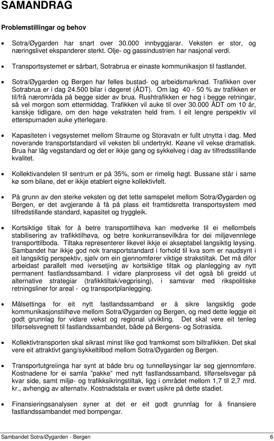 500 bilar i døgeret (ÅDT). Om lag 40-50 % av trafikken er til/frå nærområda på begge sider av brua. Rushtrafikken er høg i begge retningar, så vel morgon som ettermiddag.