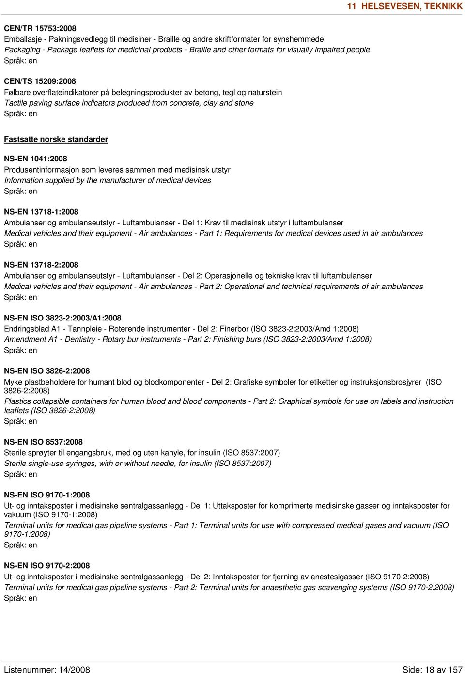 concrete, clay and stone Fastsatte norske standarder NS-EN 1041:2008 Produsentinformasjon som leveres sammen med medisinsk utstyr Information supplied by the manufacturer of medical devices NS-EN