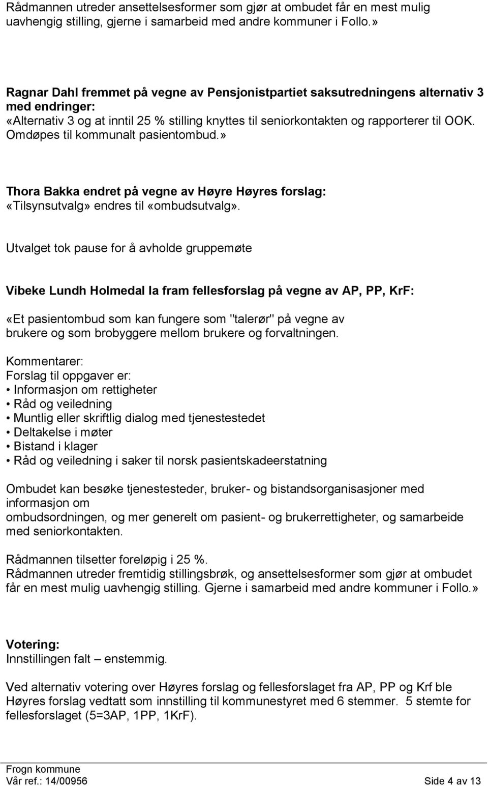 Omdøpes til kommunalt pasientombud.» Thora Bakka endret på vegne av Høyre Høyres forslag: «Tilsynsutvalg» endres til «ombudsutvalg».