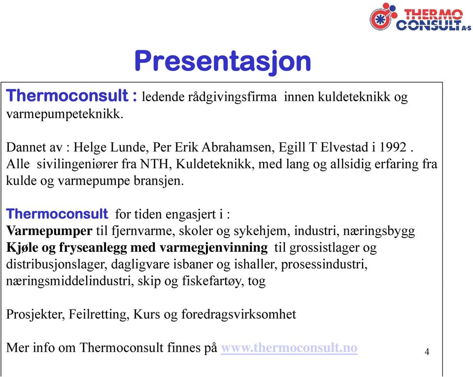 Alle sivilingeniører fra NTH, Kuldeteknikk, med lang og allsidig erfaring fra kulde og varmepumpe bransjen.