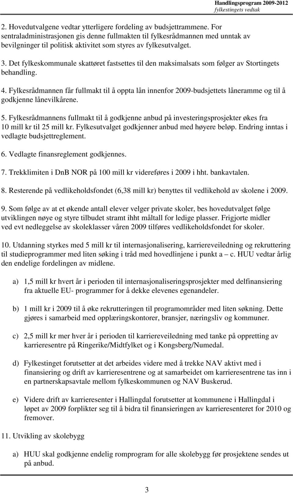 Det fylkeskommunale skattøret fastsettes til den maksimalsats som følger av Stortingets behandling. 4.