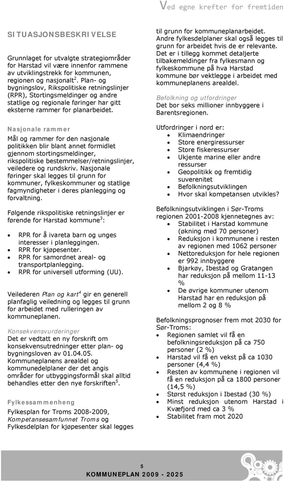 Nasjonale rammer Mål og rammer for den nasjonale politikken blir blant annet formidlet gjennom stortingsmeldinger, rikspolitiske bestemmelser/retningslinjer, veiledere og rundskriv.