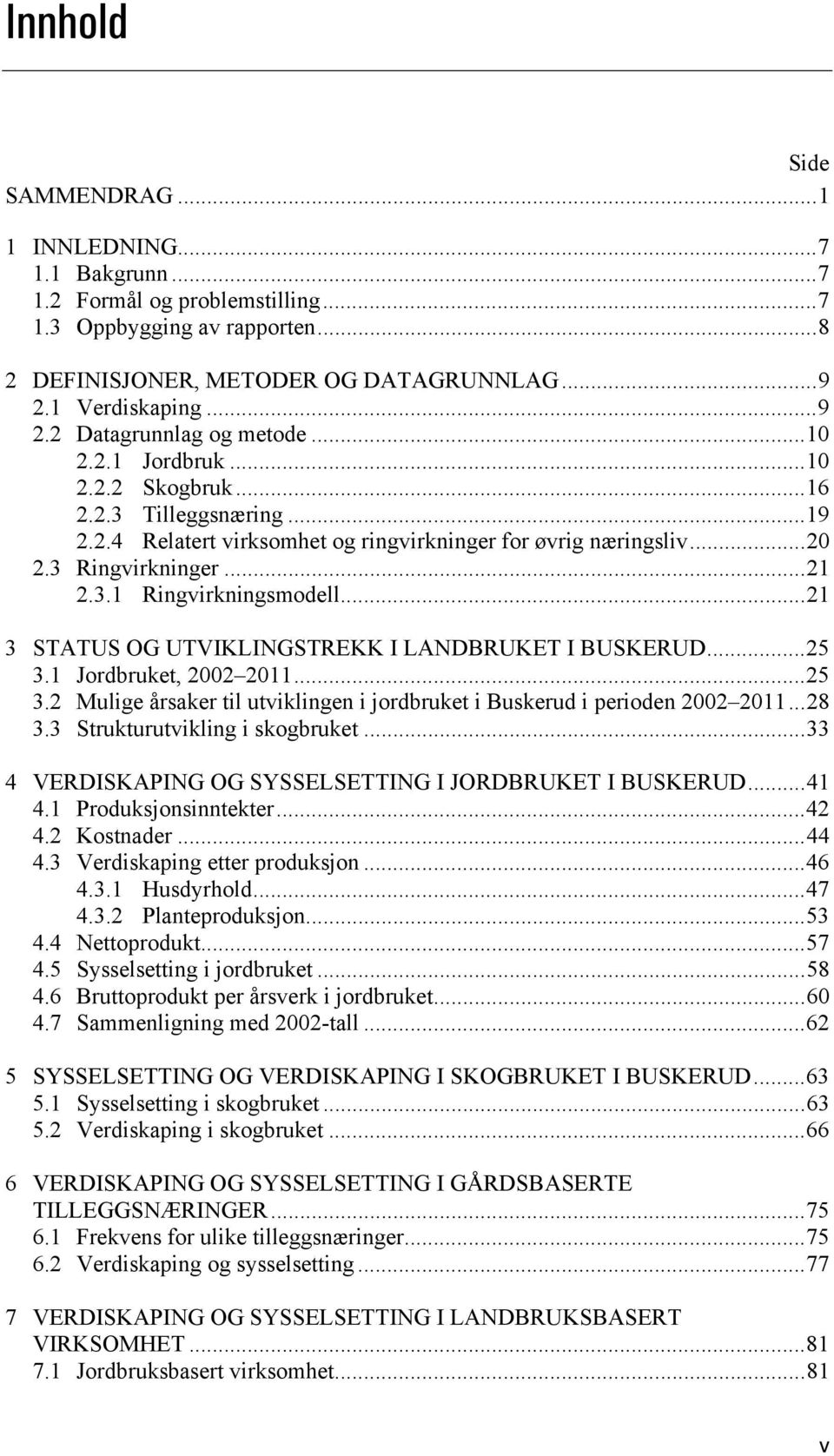 3 Ringvirkninger... 21 2.3.1 Ringvirkningsmodell... 21 3 STATUS OG UTVIKLINGSTREKK I LANDBRUKET I BUSKERUD... 25 3.1 Jordbruket, 2002 2011... 25 3.2 Mulige årsaker til utviklingen i jordbruket i Buskerud i perioden 2002 2011.