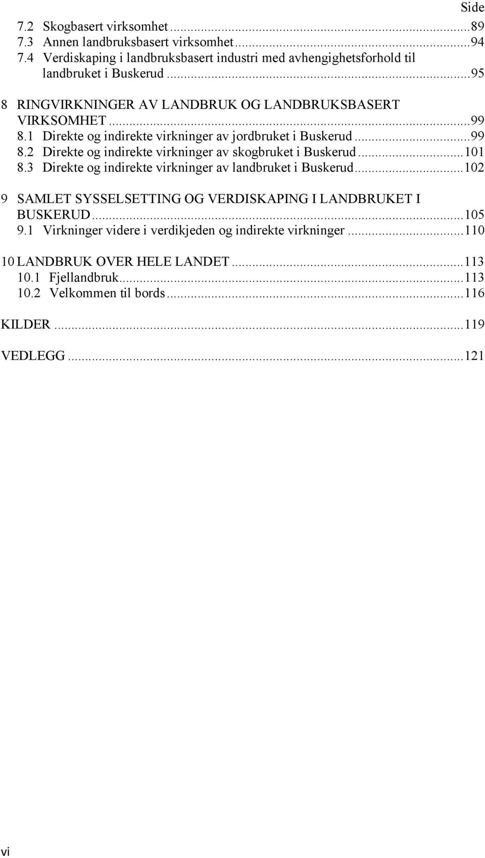 .. 101 8.3 Direkte og indirekte virkninger av landbruket i Buskerud... 102 9 SAMLET SYSSELSETTING OG VERDISKAPING I LANDBRUKET I BUSKERUD... 105 9.